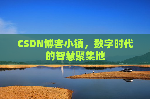 CSDN博客小镇,数字时代的智慧聚集地 CSDN博客小镇,数字时代的智慧聚集地